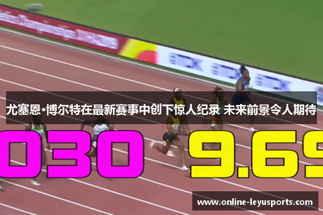 尤塞恩·博尔特在最新赛事中创下惊人纪录 未来前景令人期待 尤塞恩·博尔特在最新赛事中创下惊人纪录 未来前景令人期待
