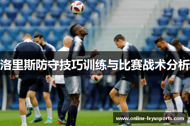 洛里斯防守技巧训练与比赛战术分析 洛里斯防守技巧训练与比赛战术分析