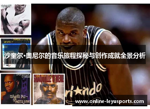 沙奎尔·奥尼尔的音乐旅程探秘与创作成就全景分析 沙奎尔·奥尼尔的音乐旅程探秘与创作成就全景分析