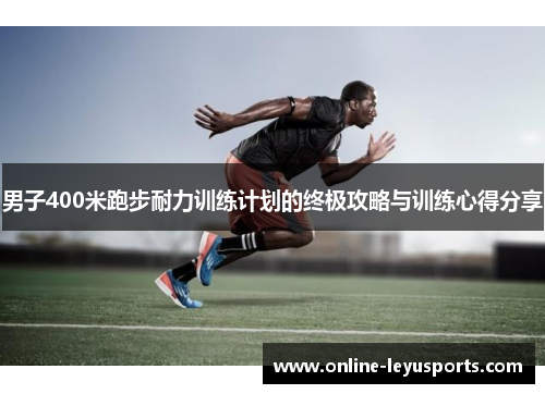 男子400米跑步耐力训练计划的终极攻略与训练心得分享 男子400米跑步耐力训练计划的终极攻略与训练心得分享