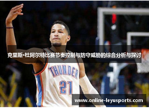 克里斯·杜阿尔特比赛节奏控制与防守威胁的综合分析与探讨 克里斯·杜阿尔特比赛节奏控制与防守威胁的综合分析与探讨