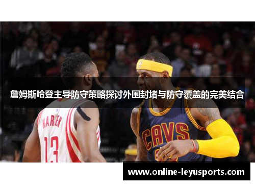 詹姆斯哈登主导防守策略探讨外围封堵与防守覆盖的完美结合