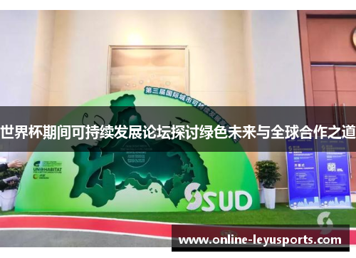 世界杯期间可持续发展论坛探讨绿色未来与全球合作之道 世界杯期间可持续发展论坛探讨绿色未来与全球合作之道