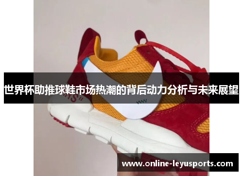 世界杯助推球鞋市场热潮的背后动力分析与未来展望 世界杯助推球鞋市场热潮的背后动力分析与未来展望