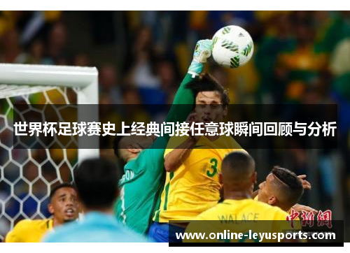 世界杯足球赛史上经典间接任意球瞬间回顾与分析 世界杯足球赛史上经典间接任意球瞬间回顾与分析