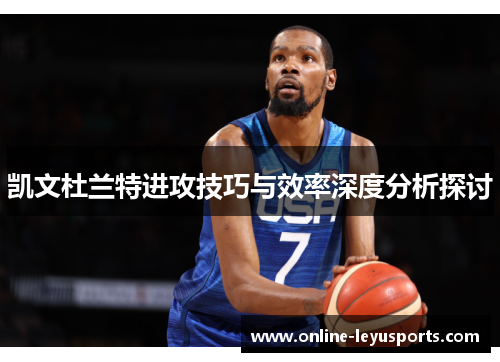 凯文杜兰特进攻技巧与效率深度分析探讨 凯文杜兰特进攻技巧与效率深度分析探讨