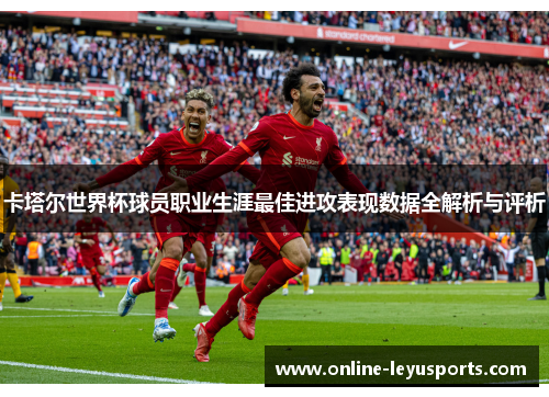 卡塔尔世界杯球员职业生涯最佳进攻表现数据全解析与评析