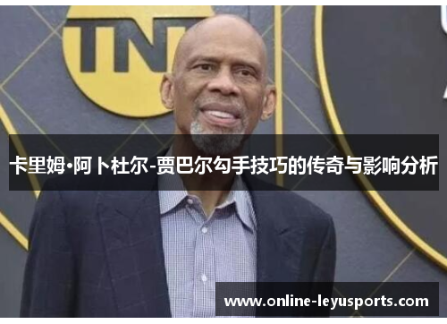 卡里姆·阿卜杜尔-贾巴尔勾手技巧的传奇与影响分析 卡里姆·阿卜杜尔-贾巴尔勾手技巧的传奇与影响分析