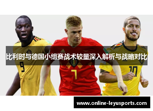 比利时与德国小组赛战术较量深入解析与战略对比