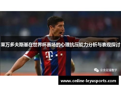 莱万多夫斯基在世界杯赛场的心理抗压能力分析与表现探讨 莱万多夫斯基在世界杯赛场的心理抗压能力分析与表现探讨