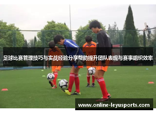 足球比赛管理技巧与实战经验分享帮助提升团队表现与赛事组织效率