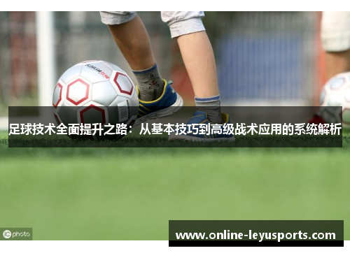 足球技术全面提升之路：从基本技巧到高级战术应用的系统解析