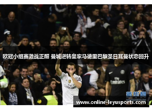欧冠小组赛激战正酣 曼城逆转皇家马德里巴黎圣日耳曼状态回升 欧冠小组赛激战正酣 曼城逆转皇家马德里巴黎圣日耳曼状态回升