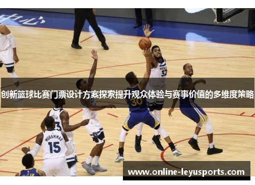 创新篮球比赛门票设计方案探索提升观众体验与赛事价值的多维度策略 创新篮球比赛门票设计方案探索提升观众体验与赛事价值的多维度策略