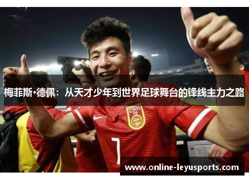 梅菲斯·德佩:从天才少年到世界足球舞台的锋线主力之路 梅菲斯·德佩:从天才少年到世界足球舞台的锋线主力之路