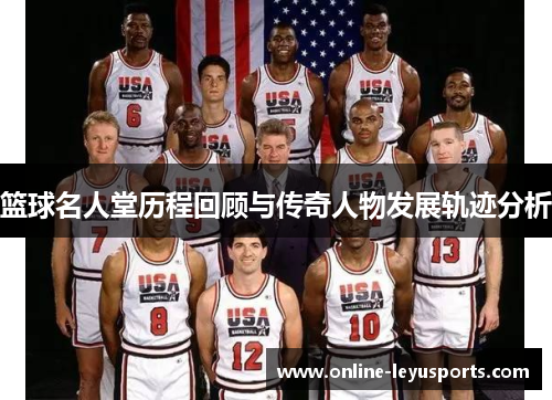 篮球名人堂历程回顾与传奇人物发展轨迹分析
