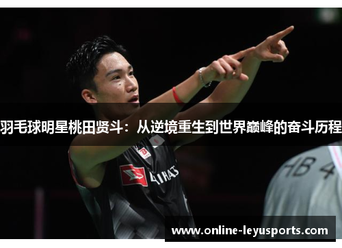 羽毛球明星桃田贤斗：从逆境重生到世界巅峰的奋斗历程