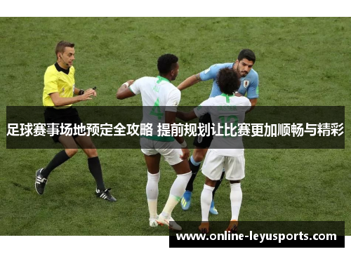足球赛事场地预定全攻略 提前规划让比赛更加顺畅与精彩