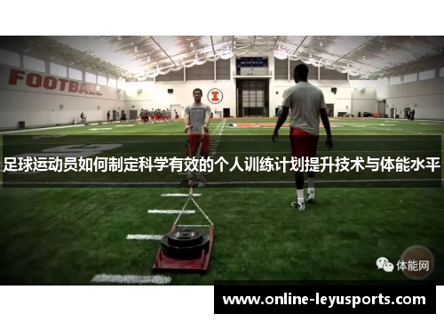 足球运动员如何制定科学有效的个人训练计划提升技术与体能水平