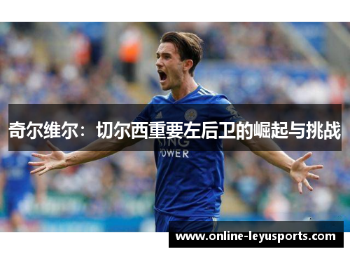 奇尔维尔：切尔西重要左后卫的崛起与挑战