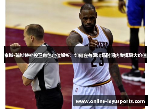 泰斯·琼斯替补控卫角色定位解析：如何在有限出场时间内发挥最大价值