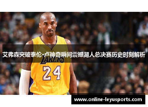 艾弗森突破泰伦·卢神奇瞬间震撼湖人总决赛历史时刻解析