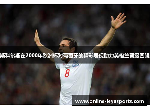 斯科尔斯在2000年欧洲杯对葡萄牙的精彩表现助力英格兰晋级四强