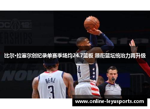 比尔·拉塞尔创纪录单赛季场均24.7篮板 领衔篮坛统治力再升级