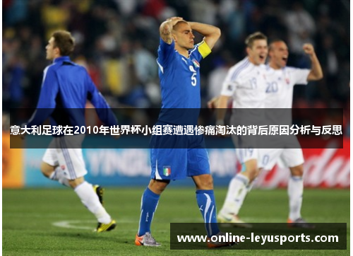 意大利足球在2010年世界杯小组赛遭遇惨痛淘汰的背后原因分析与反思