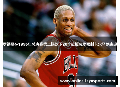 罗德曼在1996年总决赛第二场砍下20个篮板成功限制卡尔马龙表现