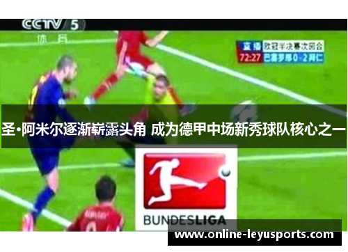 圣·阿米尔逐渐崭露头角 成为德甲中场新秀球队核心之一