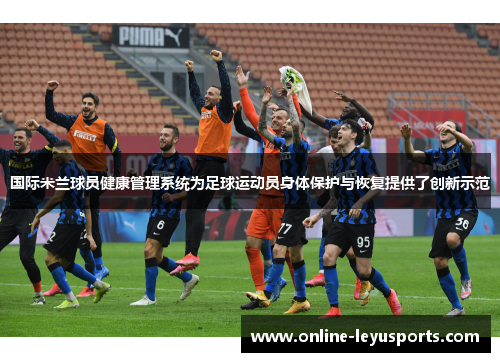 国际米兰球员健康管理系统为足球运动员身体保护与恢复提供了创新示范