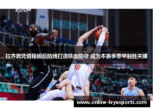 拉齐奥凭借稳固后防线打造铁血防守 成为本赛季意甲制胜关键