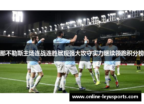 那不勒斯主场连战连胜展现强大攻守实力继续领跑积分榜 那不勒斯主场连战连胜展现强大攻守实力继续领跑积分榜