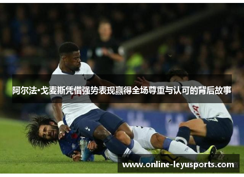 阿尔法·戈麦斯凭借强势表现赢得全场尊重与认可的背后故事