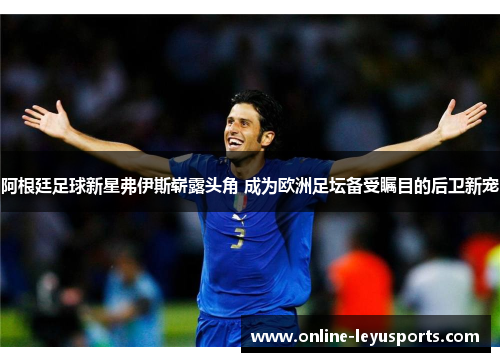 阿根廷足球新星弗伊斯崭露头角 成为欧洲足坛备受瞩目的后卫新宠 阿根廷足球新星弗伊斯崭露头角 成为欧洲足坛备受瞩目的后卫新宠