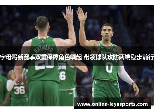 字母哥新赛季双重保障角色崛起 带领球队攻防两端稳步前行