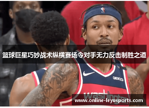 篮球巨星巧妙战术纵横赛场令对手无力反击制胜之道