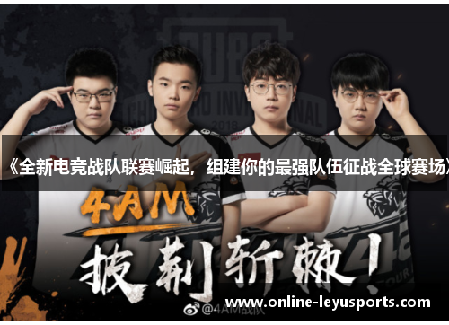 《全新电竞战队联赛崛起，组建你的最强队伍征战全球赛场》