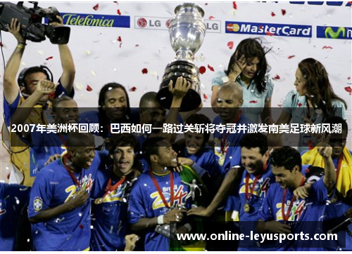 2007年美洲杯回顾:巴西如何一路过关斩将夺冠并激发南美足球新风潮 2007年美洲杯回顾:巴西如何一路过关斩将夺冠并激发南美足球新风潮
