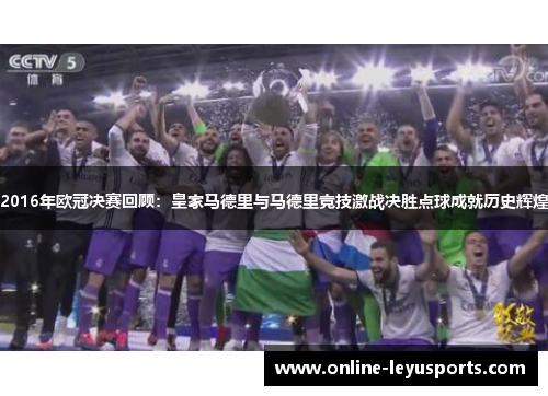 2016年欧冠决赛回顾：皇家马德里与马德里竞技激战决胜点球成就历史辉煌