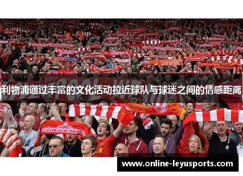 利物浦通过丰富的文化活动拉近球队与球迷之间的情感距离