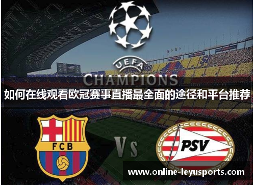 如何在线观看欧冠赛事直播最全面的途径和平台推荐 如何在线观看欧冠赛事直播最全面的途径和平台推荐