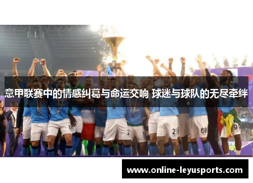 意甲联赛中的情感纠葛与命运交响 球迷与球队的无尽牵绊 意甲联赛中的情感纠葛与命运交响 球迷与球队的无尽牵绊