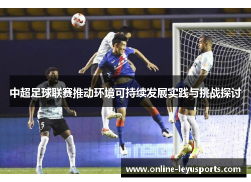 中超足球联赛推动环境可持续发展实践与挑战探讨