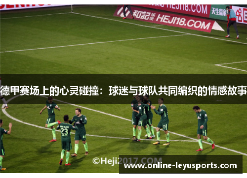 德甲赛场上的心灵碰撞:球迷与球队共同编织的情感故事 德甲赛场上的心灵碰撞:球迷与球队共同编织的情感故事