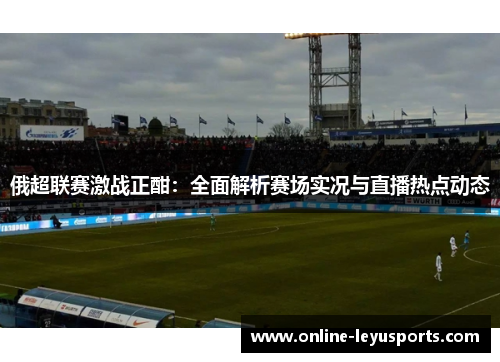 俄超联赛激战正酣：全面解析赛场实况与直播热点动态