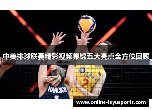 中美排球联赛精彩视频集锦五大亮点全方位回顾