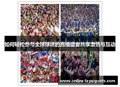 如何轻松参与全球球迷的直播盛宴共享激情与互动 如何轻松参与全球球迷的直播盛宴共享激情与互动
