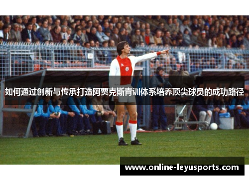 如何通过创新与传承打造阿贾克斯青训体系培养顶尖球员的成功路径
